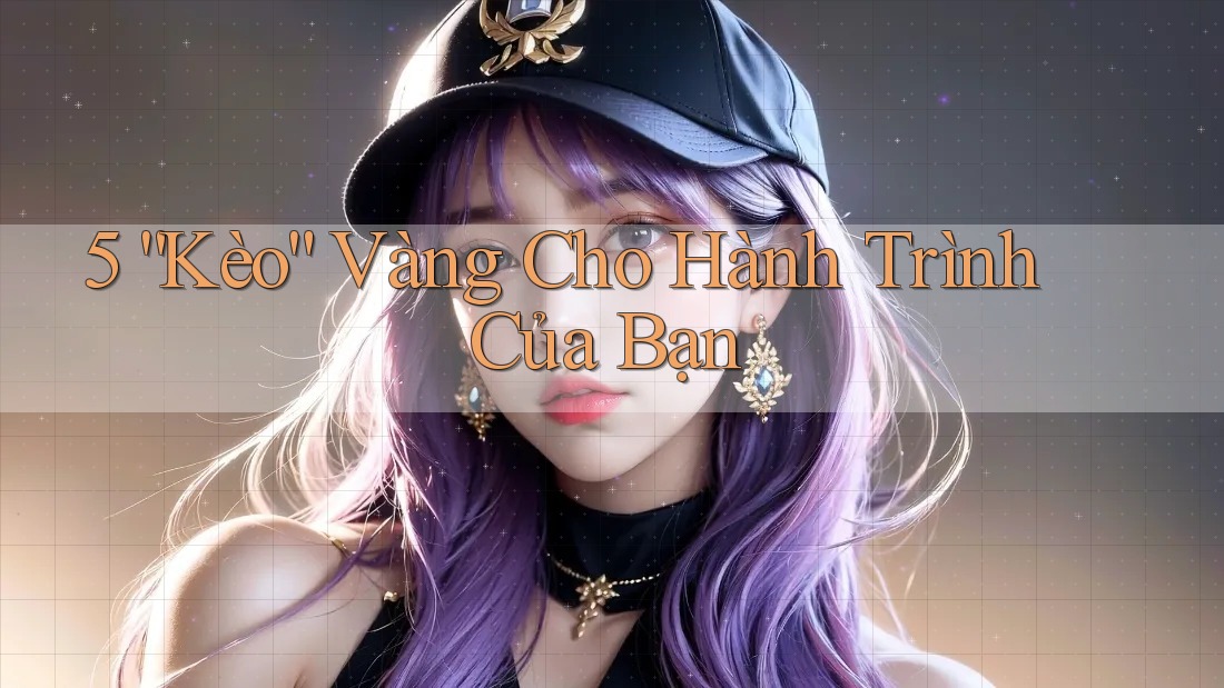 5 “Kèo” Vàng Cho Hành Trình Của Bạn