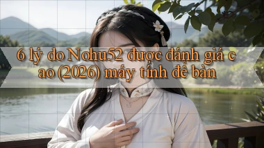 6 lý do Nohu52 được đánh giá cao (2026) máy tính để bàn