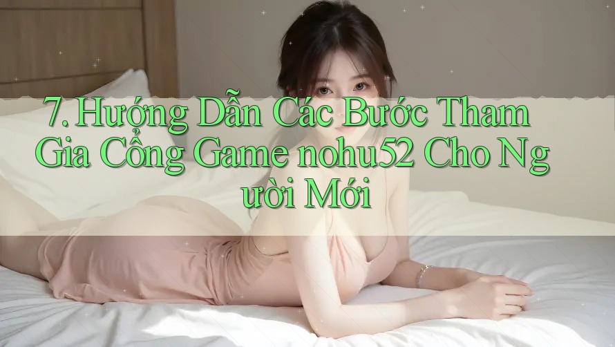 7. Hướng Dẫn Các Bước Tham Gia Cổng Game nohu52 Cho Người Mới 7. Hướng Dẫn Các Bước Tham Gia Cổng Game nohu52 Cho Người Mới