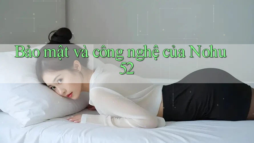 Bảo mật và công nghệ của Nohu52 Bảo mật và công nghệ của Nohu52