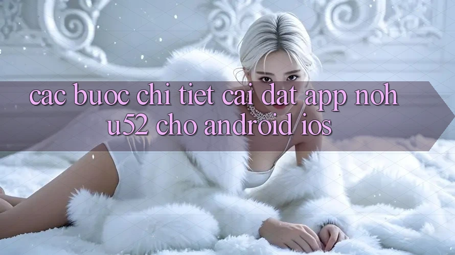 Các bước Chi Tiết Cài đặt App nohu52 Cho Android & iOS Các bước Chi Tiết Cài đặt App nohu52 Cho Android & iOS