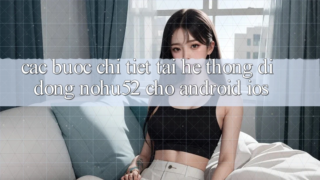 Các bước Chi Tiết Tải Hệ thống di động nohu52 Cho Android & iOS Các bước Chi Tiết Tải Hệ thống di động nohu52 Cho Android & iOS