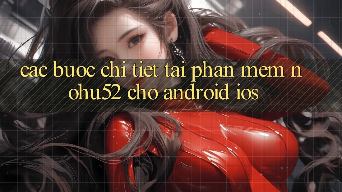 Các bước Chi Tiết Tải Phần mềm nohu52 Cho Android & iOS Các bước Chi Tiết Tải Phần mềm nohu52 Cho Android & iOS