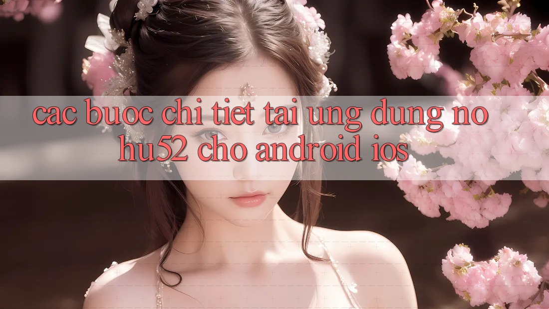 Các bước Chi Tiết Tải Ứng Dụng nohu52 Cho Android & iOS Các bước Chi Tiết Tải Ứng Dụng nohu52 Cho Android & iOS