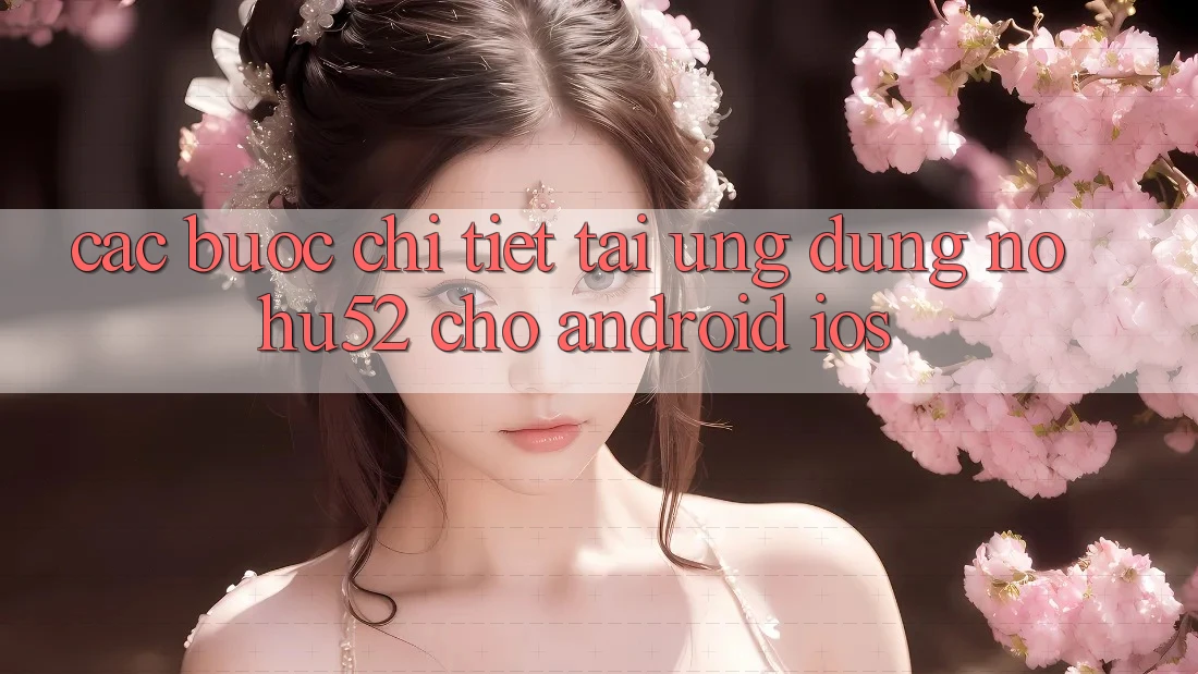 Các bước Chi Tiết Tải Ứng Dụng nohu52 Cho Android & iOS