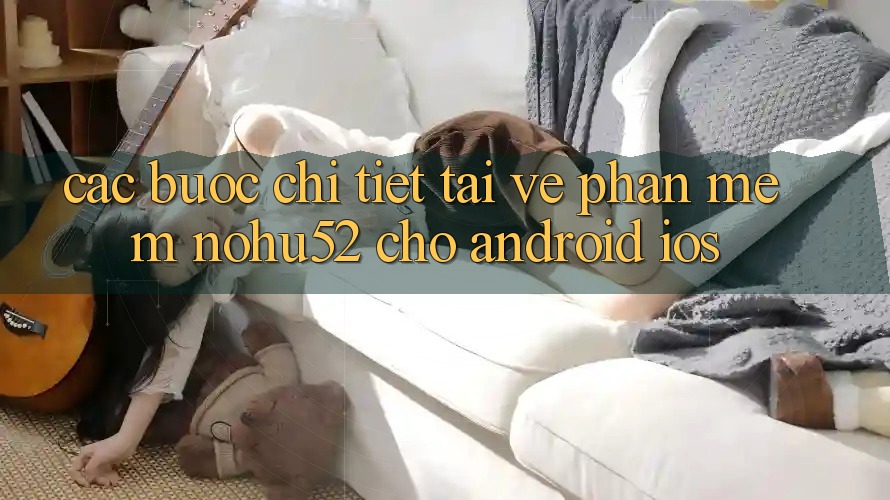 Các bước Chi Tiết Tải về Phần mềm nohu52 Cho Android & iOS Các bước Chi Tiết Tải về Phần mềm nohu52 Cho Android & iOS