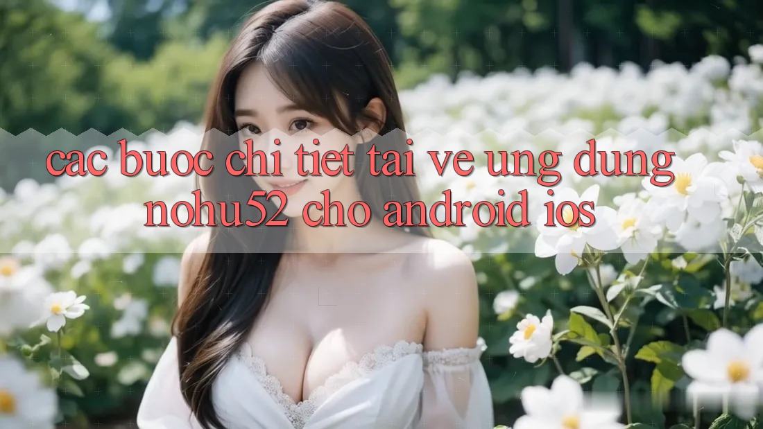Các bước Chi Tiết Tải về Ứng Dụng nohu52 Cho Android & iOS Các bước Chi Tiết Tải về Ứng Dụng nohu52 Cho Android & iOS