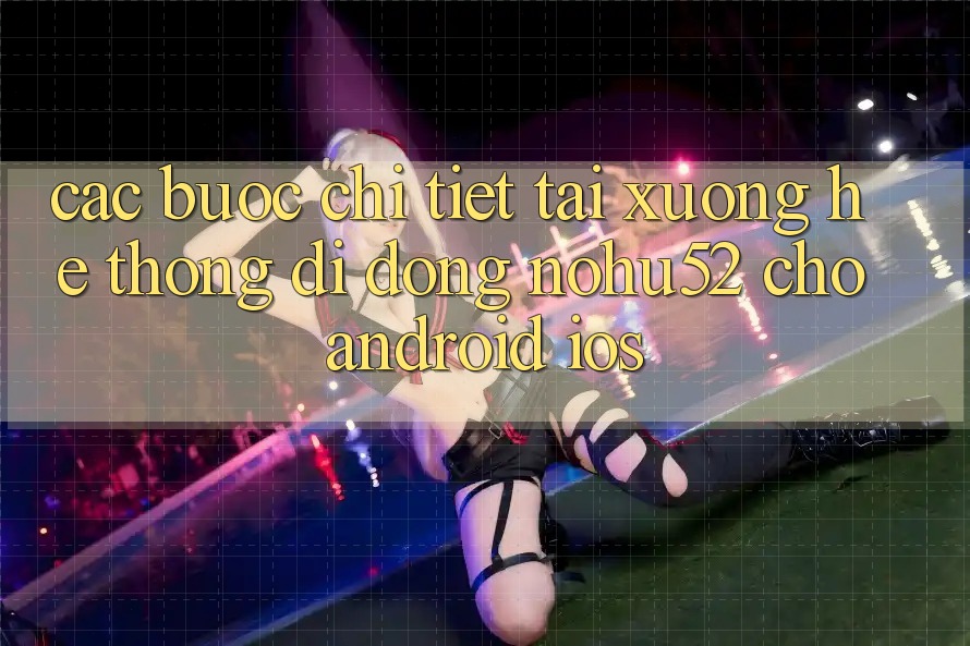 Các bước Chi Tiết Tải xuống Hệ thống di động nohu52 Cho Android & iOS Các bước Chi Tiết Tải xuống Hệ thống di động nohu52 Cho Android & iOS