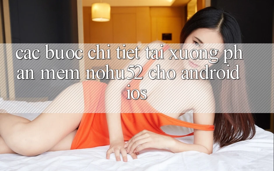Các bước Chi Tiết Tải xuống Phần mềm nohu52 Cho Android & iOS Các bước Chi Tiết Tải xuống Phần mềm nohu52 Cho Android & iOS