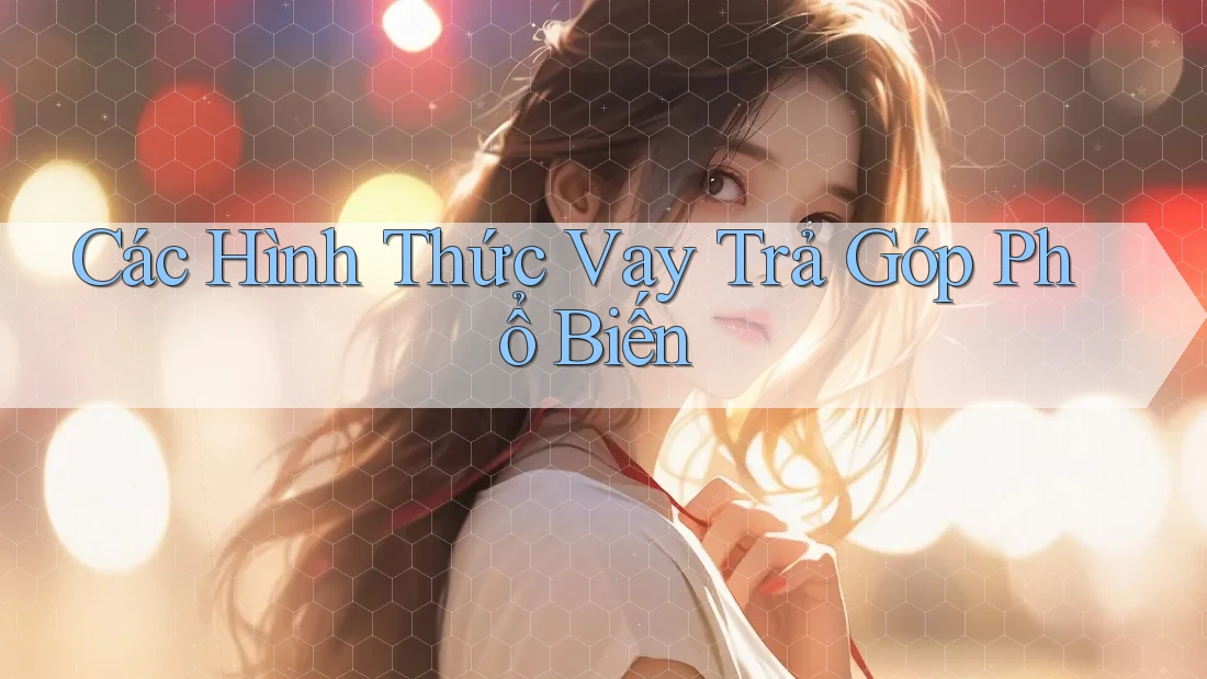 Các Hình Thức Vay Trả Góp Phổ Biến