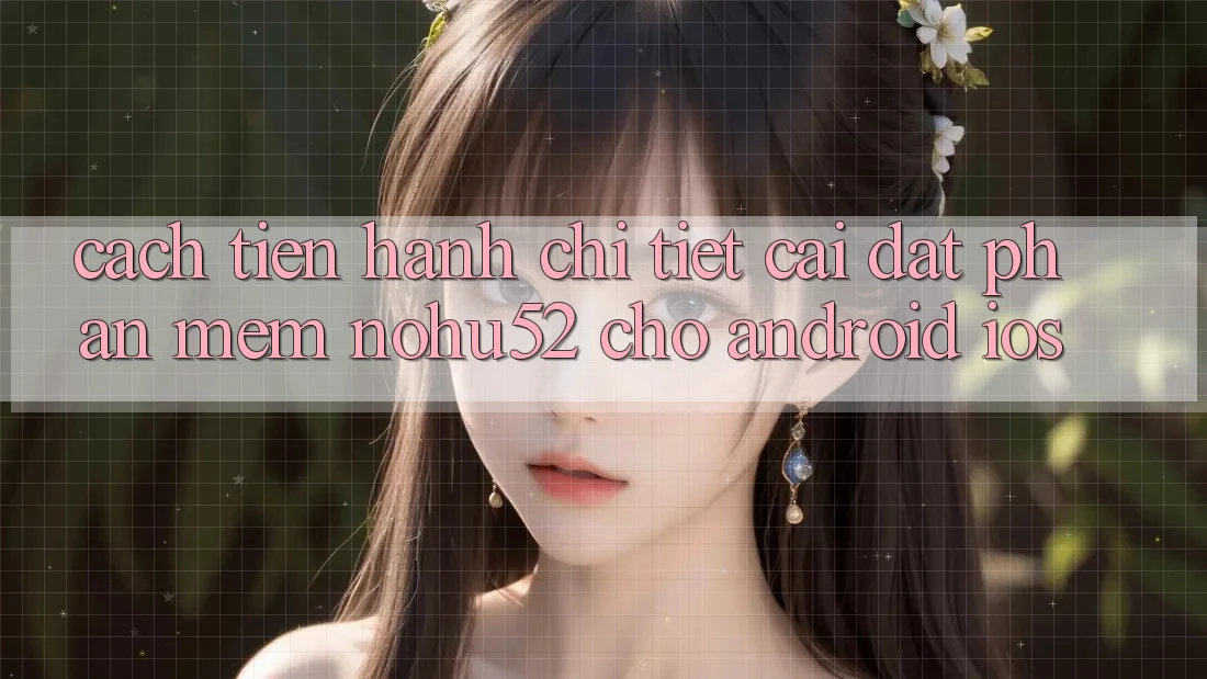 Cách tiến hành Chi Tiết Cài đặt Phần mềm nohu52 Cho Android & iOS Cách tiến hành Chi Tiết Cài đặt Phần mềm nohu52 Cho Android & iOS