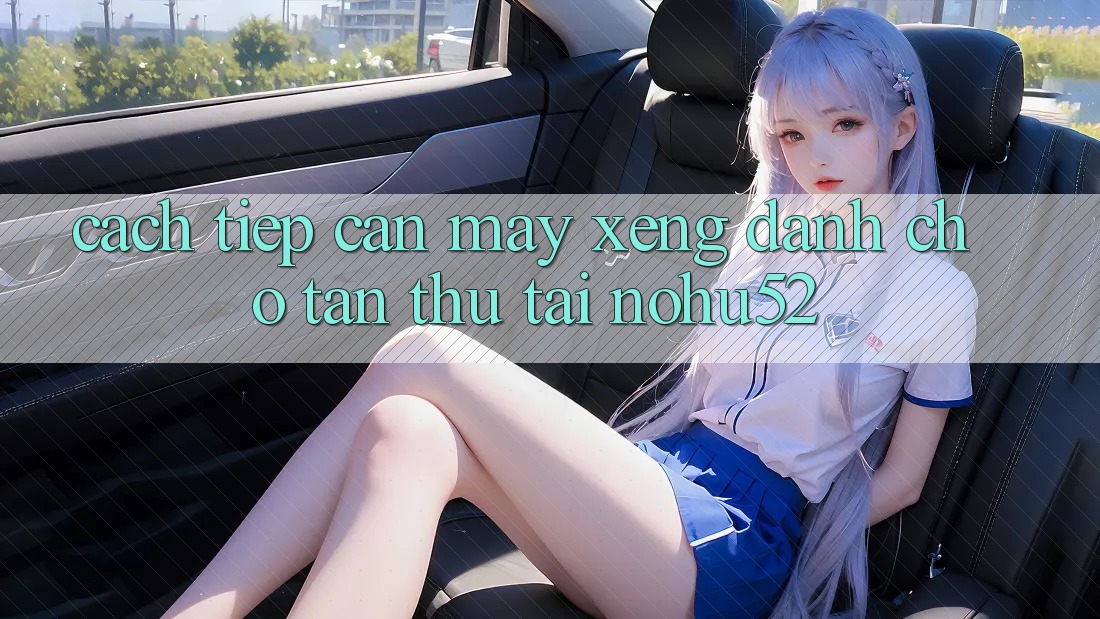 Cách tiếp cận Máy xèng Dành Cho Tân Thủ Tại nohu52 Cách tiếp cận Máy xèng Dành Cho Tân Thủ Tại nohu52