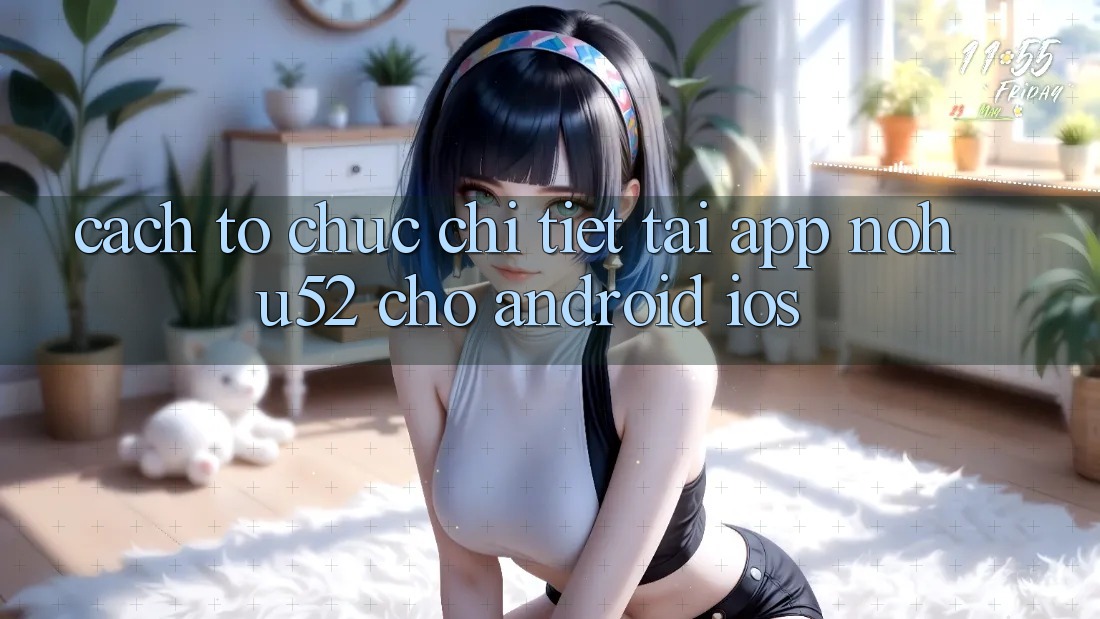 Cách tổ chức Chi Tiết Tải App nohu52 Cho Android & iOS Cách tổ chức Chi Tiết Tải App nohu52 Cho Android & iOS