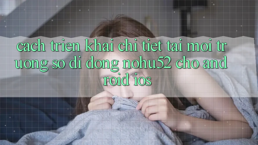 Cách triển khai Chi Tiết Tải Môi trường số di động nohu52 Cho Android & iOS Cách triển khai Chi Tiết Tải Môi trường số di động nohu52 Cho Android & iOS