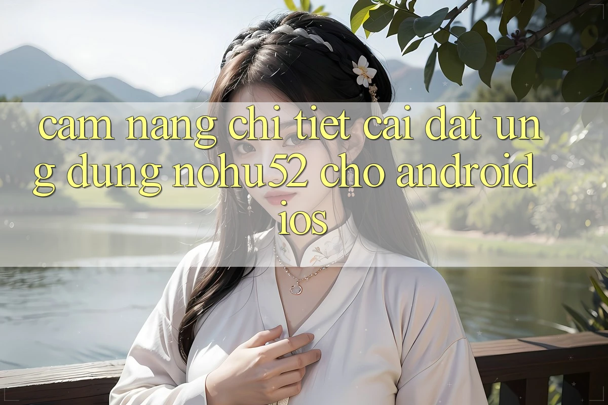 Cẩm nang Chi Tiết Cài đặt Ứng Dụng nohu52 Cho Android & iOS