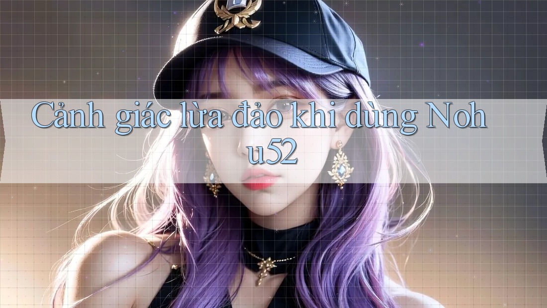 Cảnh giác lừa đảo khi dùng Nohu52 Cảnh giác lừa đảo khi dùng Nohu52