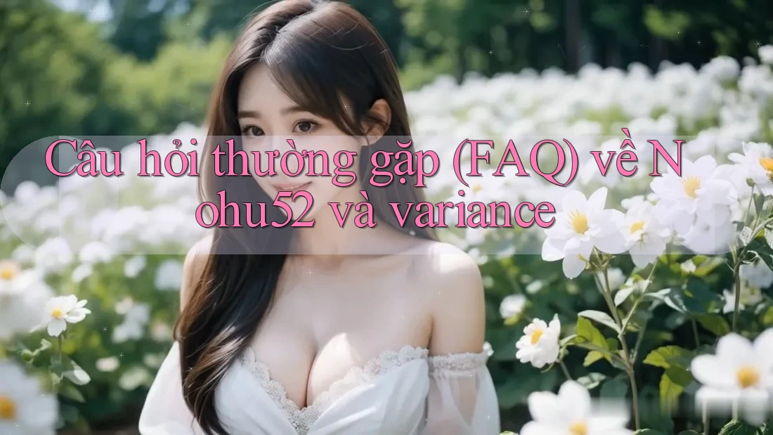 Câu hỏi thường gặp (FAQ) về Nohu52 và variance Câu hỏi thường gặp (FAQ) về Nohu52 và variance