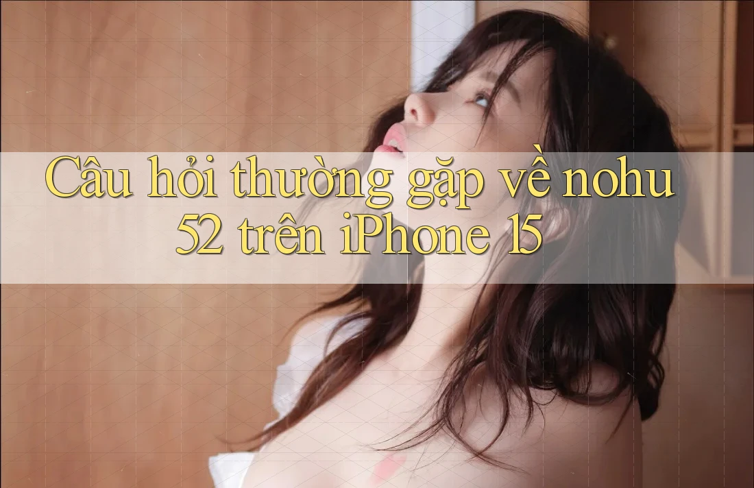 Câu hỏi thường gặp về nohu52 trên iPhone 15 Câu hỏi thường gặp về nohu52 trên iPhone 15