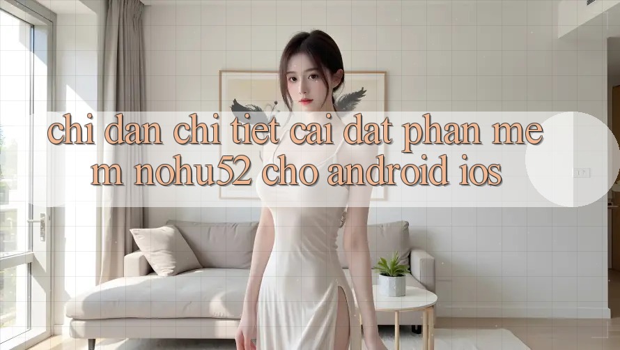 Chỉ dẫn Chi Tiết Cài đặt Phần mềm nohu52 Cho Android & iOS Chỉ dẫn Chi Tiết Cài đặt Phần mềm nohu52 Cho Android & iOS
