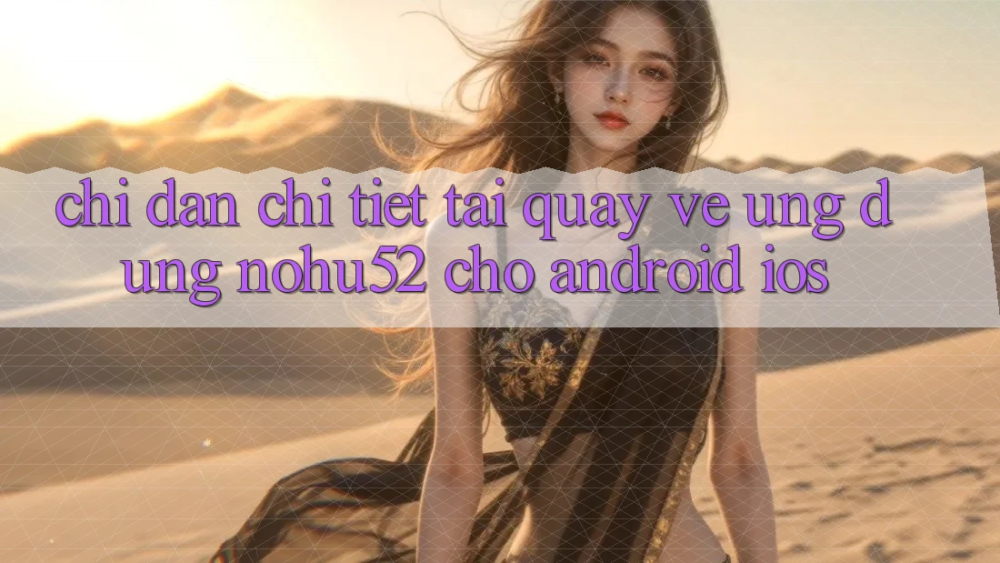 Chỉ dẫn Chi Tiết Tải quay về Ứng Dụng nohu52 Cho Android & iOS Chỉ dẫn Chi Tiết Tải quay về Ứng Dụng nohu52 Cho Android & iOS