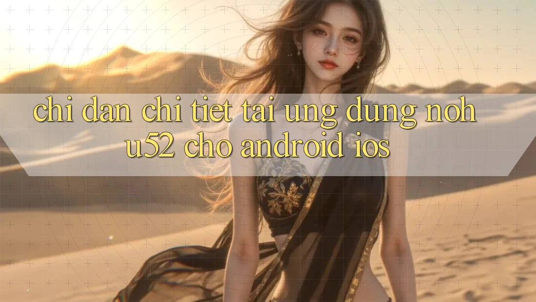 Chỉ dẫn Chi Tiết Tải Ứng Dụng nohu52 Cho Android & iOS
