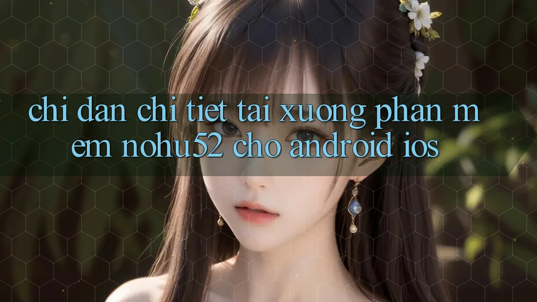 Chỉ dẫn Chi Tiết Tải xuống Phần mềm nohu52 Cho Android & iOS Chỉ dẫn Chi Tiết Tải xuống Phần mềm nohu52 Cho Android & iOS
