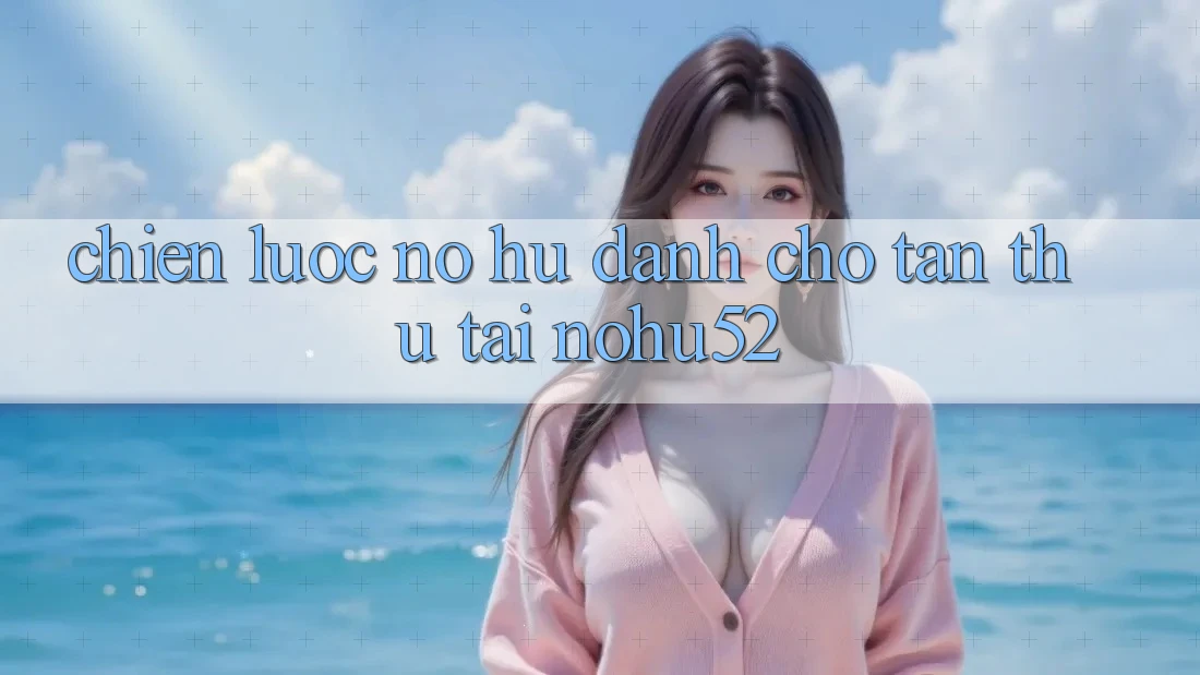 Chiến lược Nổ hũ Dành Cho Tân Thủ Tại nohu52 Chiến lược Nổ hũ Dành Cho Tân Thủ Tại nohu52