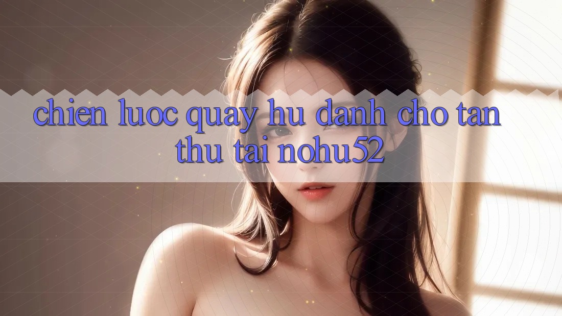 Chiến lược Quay Hũ Dành Cho Tân Thủ Tại nohu52