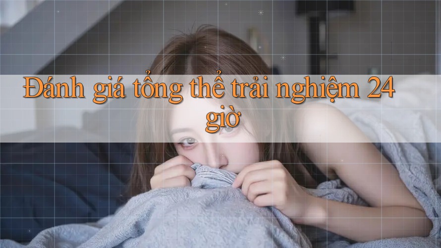 Đánh giá tổng thể trải nghiệm 24 giờ Đánh giá tổng thể trải nghiệm 24 giờ