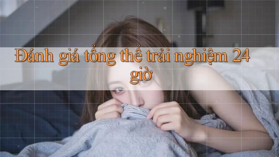 Đánh giá tổng thể trải nghiệm 24 giờ Đánh giá tổng thể trải nghiệm 24 giờ