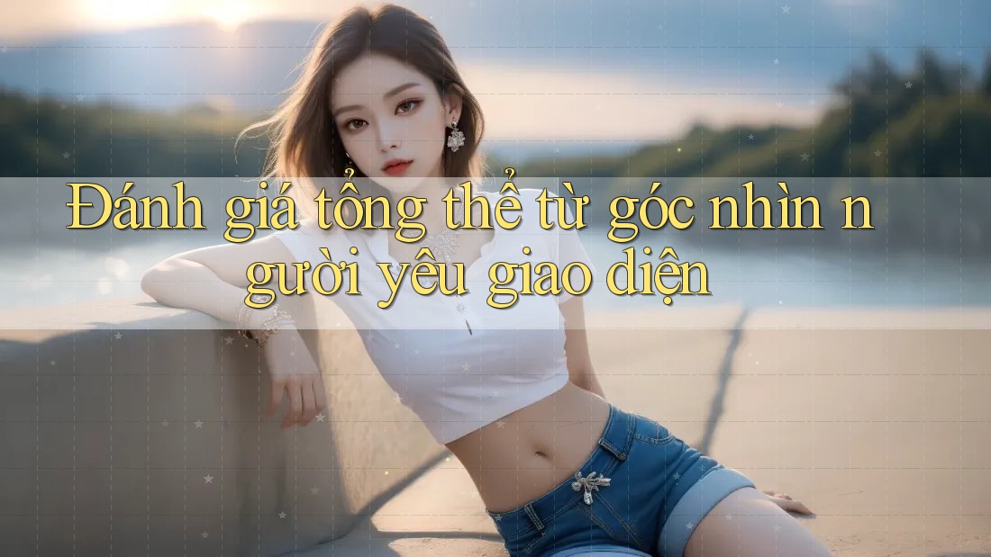 Đánh giá tổng thể từ góc nhìn người yêu giao diện