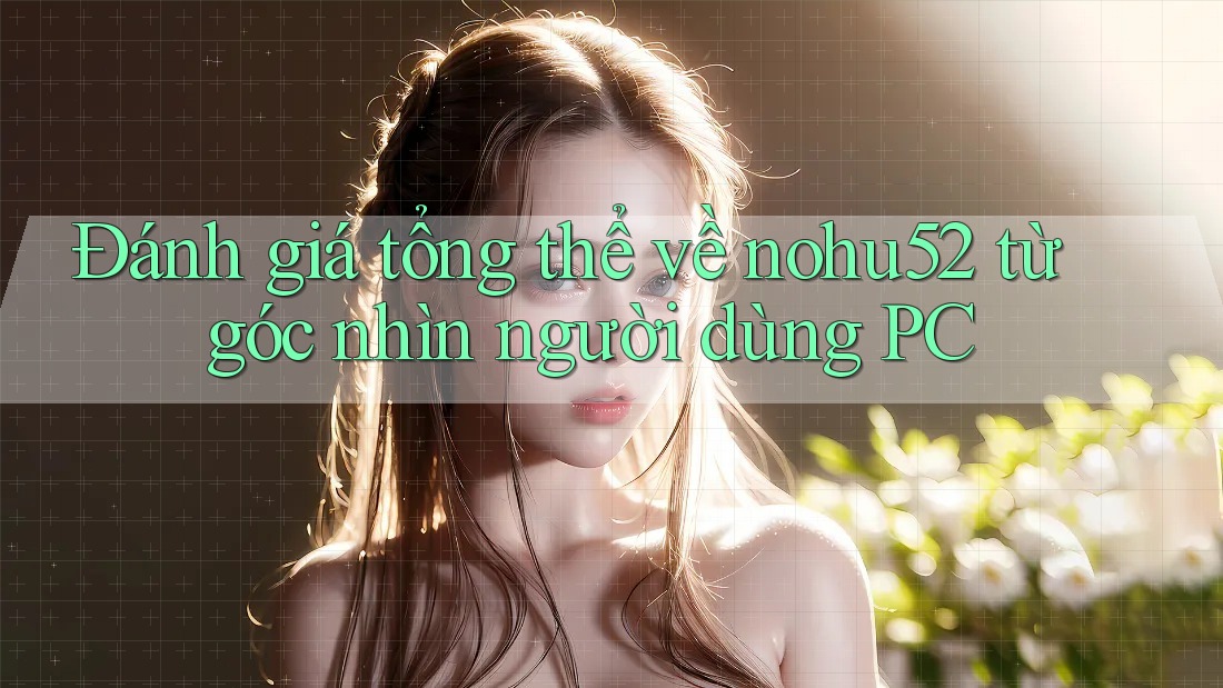 Đánh giá tổng thể về nohu52 từ góc nhìn người dùng PC Đánh giá tổng thể về nohu52 từ góc nhìn người dùng PC