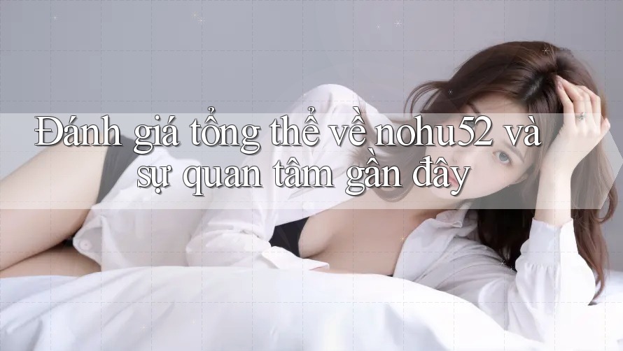 Đánh giá tổng thể về nohu52 và sự quan tâm gần đây Đánh giá tổng thể về nohu52 và sự quan tâm gần đây