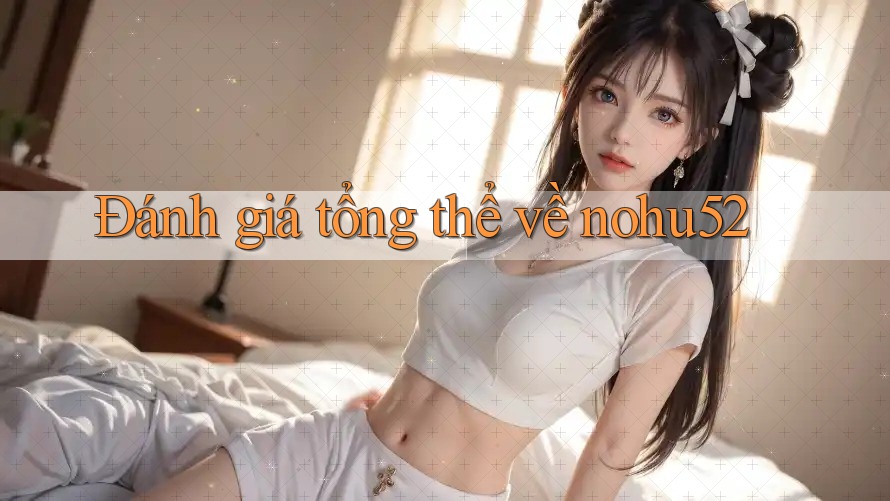 Đánh giá tổng thể về nohu52