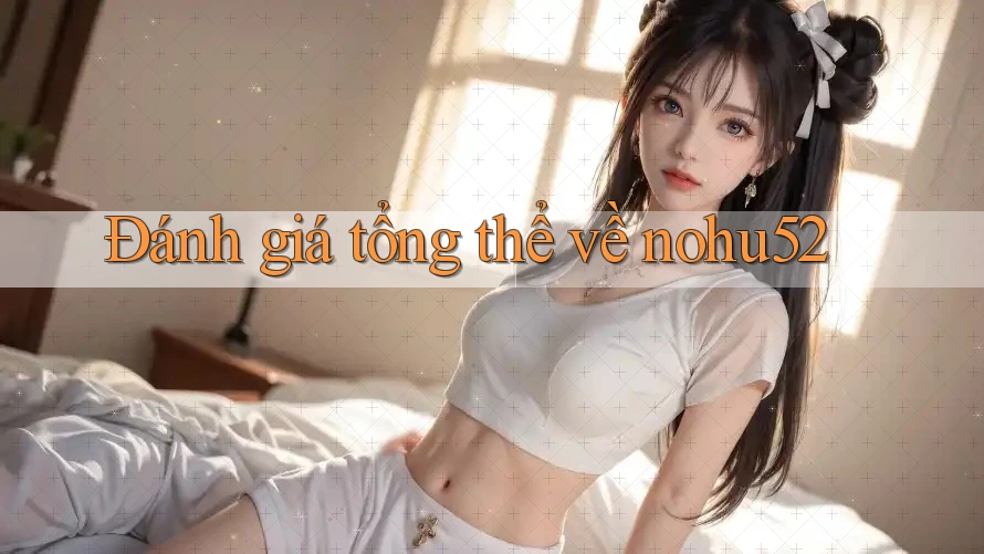 Đánh giá tổng thể về nohu52 Đánh giá tổng thể về nohu52
