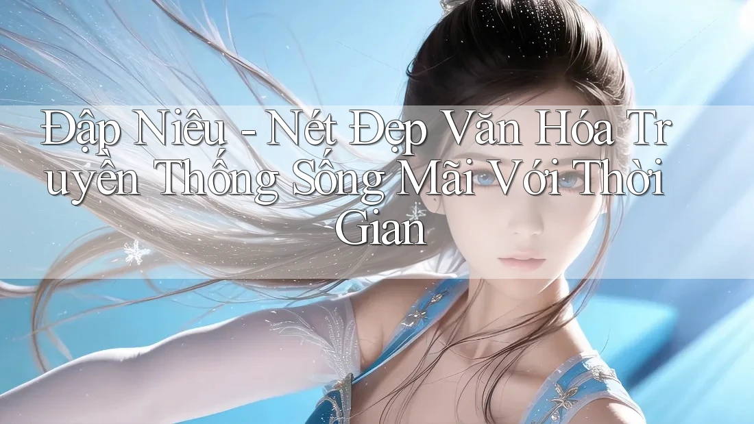 Đập Niêu - Nét Đẹp Văn Hóa Truyền Thống Sống Mãi Với Thời Gian Đập Niêu - Nét Đẹp Văn Hóa Truyền Thống Sống Mãi Với Thời Gian