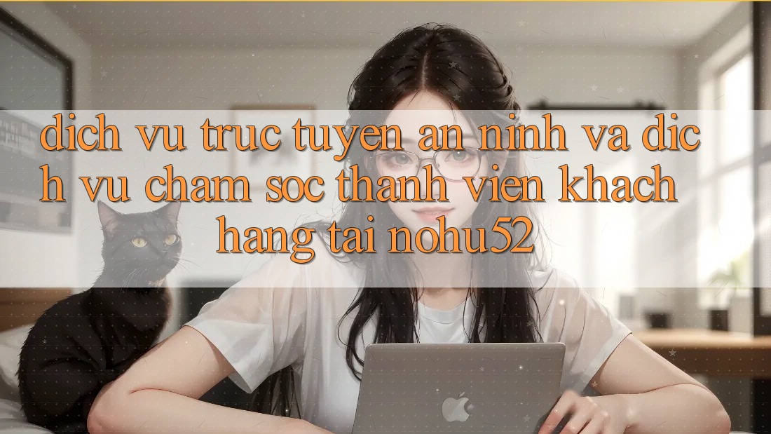 Dịch vụ trực tuyến An ninh Và Dịch Vụ Chăm sóc thành viên Khách Hàng Tại nohu52 Dịch vụ trực tuyến An ninh Và Dịch Vụ Chăm sóc thành viên Khách Hàng Tại nohu52