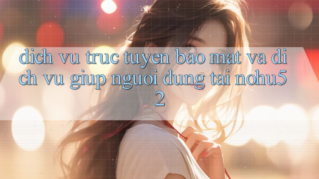 Dịch vụ trực tuyến Bảo Mật Và Dịch Vụ Giúp Người dùng Tại nohu52 Dịch vụ trực tuyến Bảo Mật Và Dịch Vụ Giúp Người dùng Tại nohu52