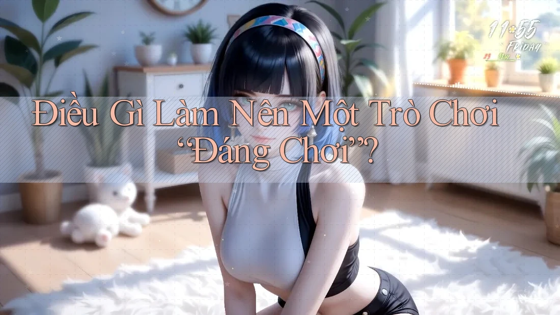Điều Gì Làm Nên Một Trò Chơi “Đáng Chơi”? Điều Gì Làm Nên Một Trò Chơi “Đáng Chơi”?