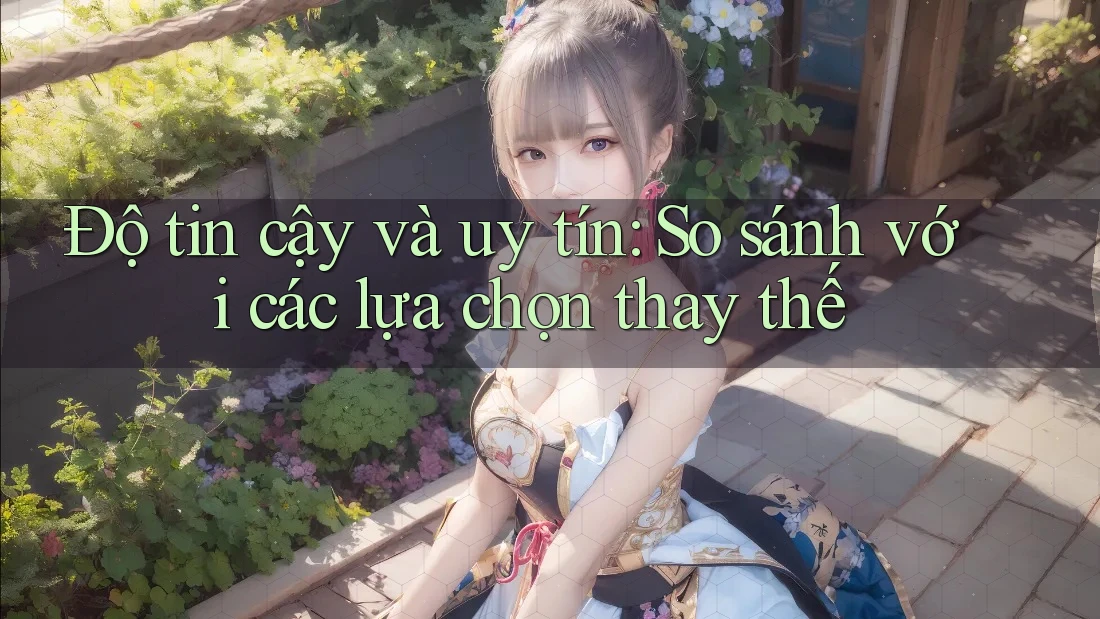 Độ tin cậy và uy tín: so sánh với các lựa chọn thay thế Độ tin cậy và uy tín: so sánh với các lựa chọn thay thế