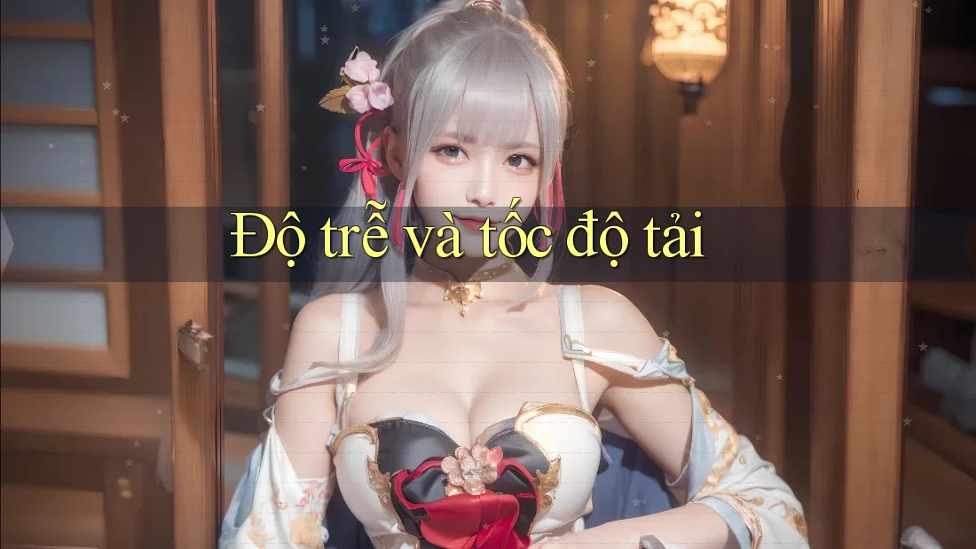 Độ trễ và tốc độ tải Độ trễ và tốc độ tải