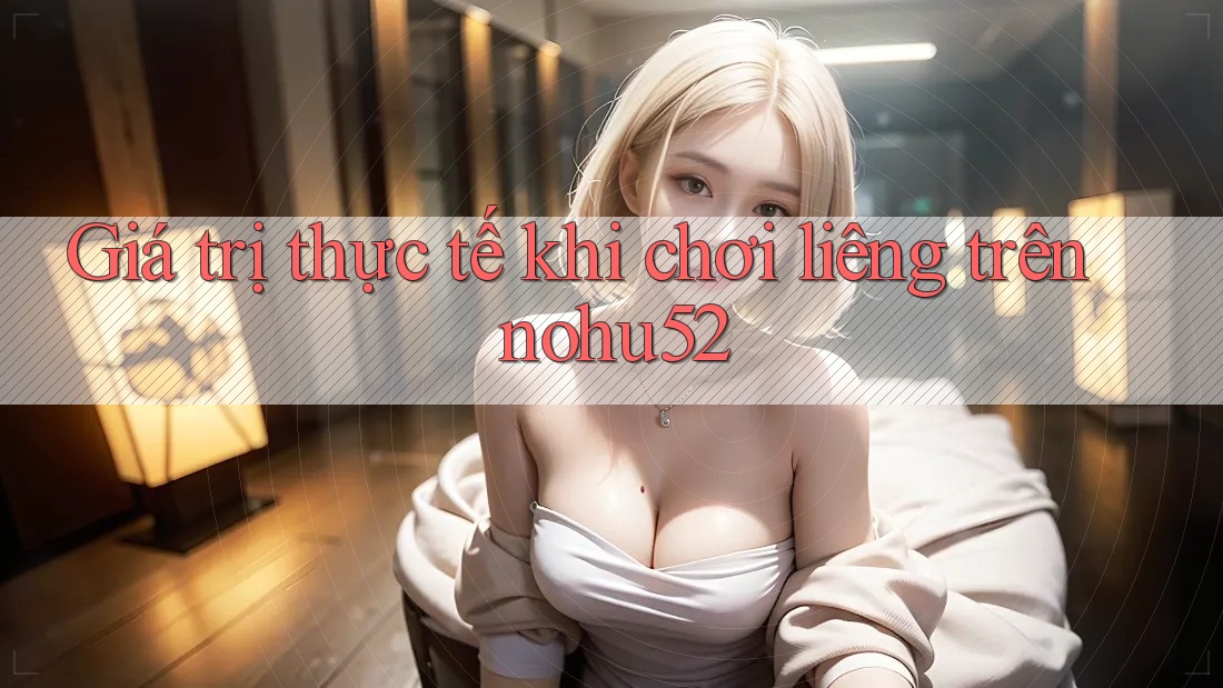 Giá trị thực tế khi chơi liêng trên nohu52