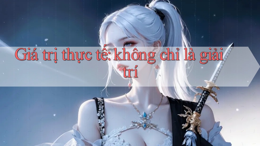 Giá trị thực tế: không chỉ là giải trí