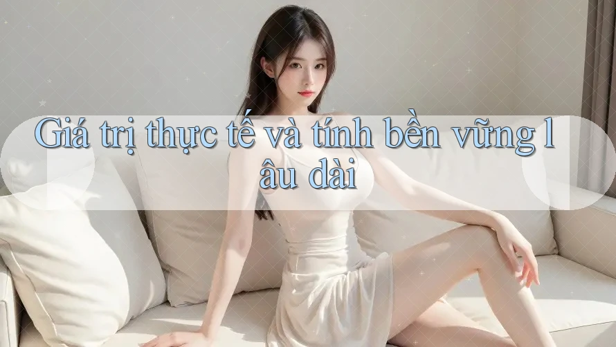 Giá trị thực tế và tính bền vững lâu dài