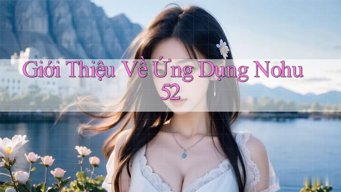 Giới Thiệu Về Ứng Dụng Nohu52 Giới Thiệu Về Ứng Dụng Nohu52