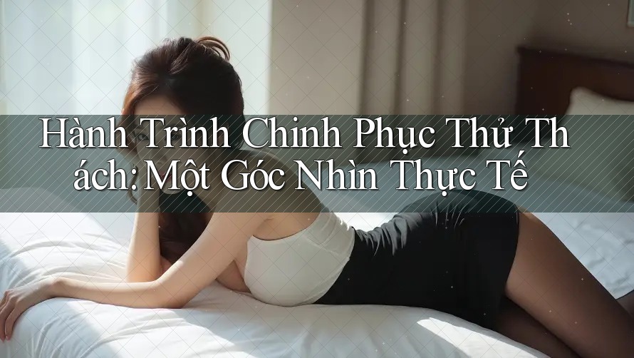 Hành Trình Chinh Phục Thử Thách: Một Góc Nhìn Thực Tế