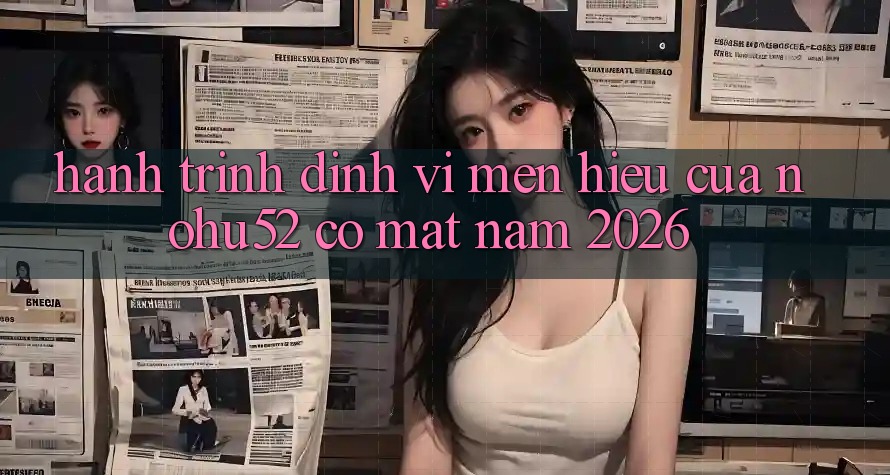 Hành Trình Định Vị Mến Hiệu Của nohu52 Có mặt Năm 2026