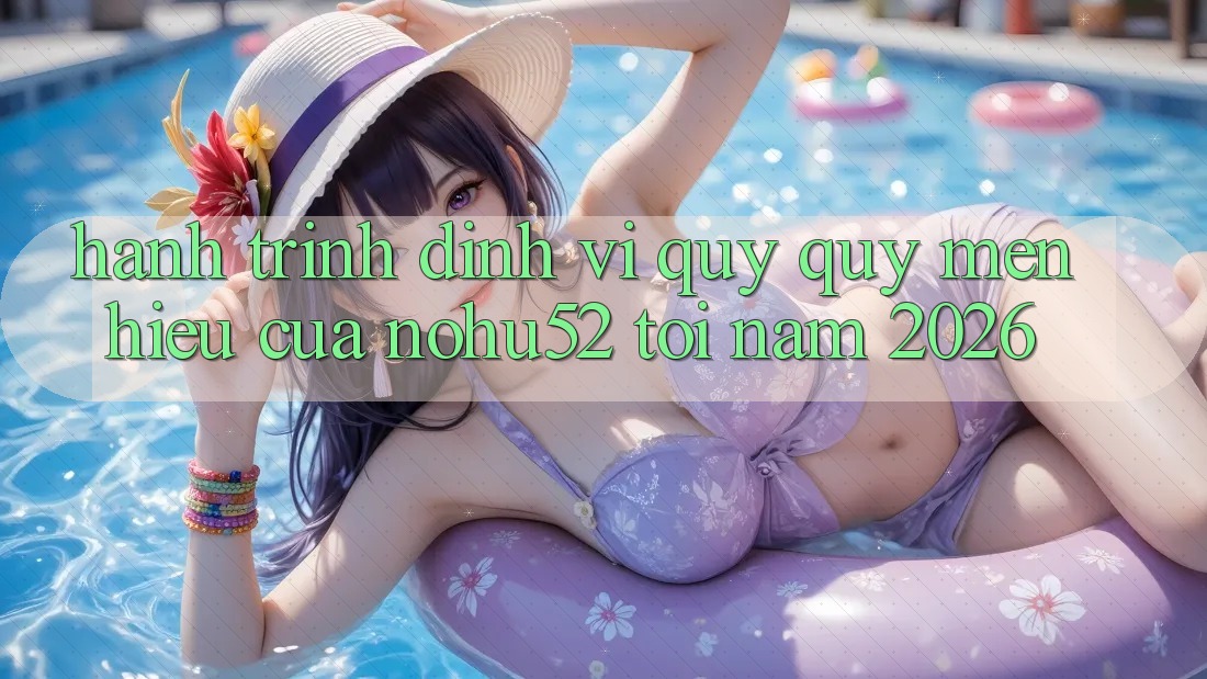 Hành Trình Định Vị Quý quý mến Hiệu Của nohu52 Tới Năm 2026