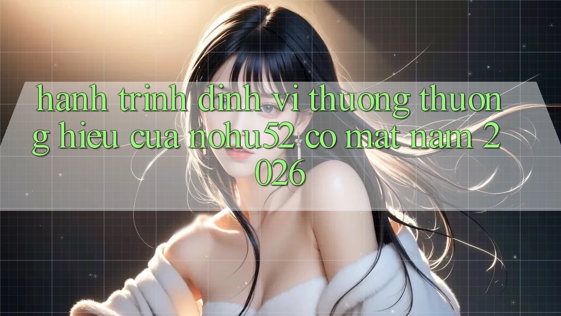 Hành Trình Định Vị Thương thương Hiệu Của nohu52 Có mặt Năm 2026 Hành Trình Định Vị Thương thương Hiệu Của nohu52 Có mặt Năm 2026