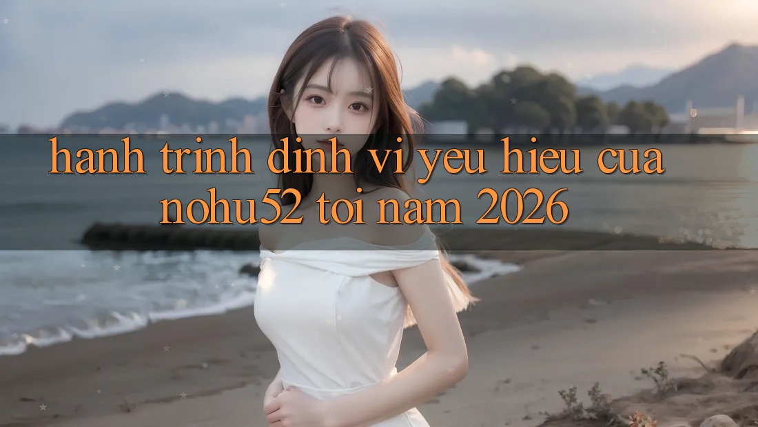 Hành Trình Định Vị Yêu Hiệu Của nohu52 Tới Năm 2026